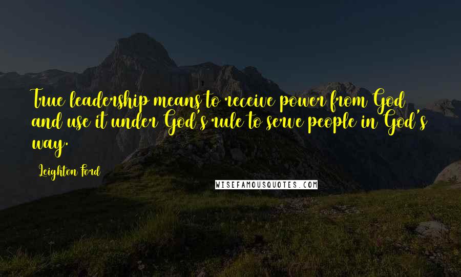 Leighton Ford Quotes: True leadership means to receive power from God and use it under God's rule to serve people in God's way.