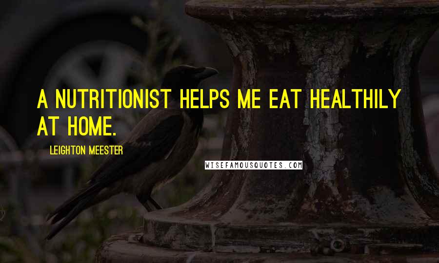 Leighton Meester Quotes: A nutritionist helps me eat healthily at home.