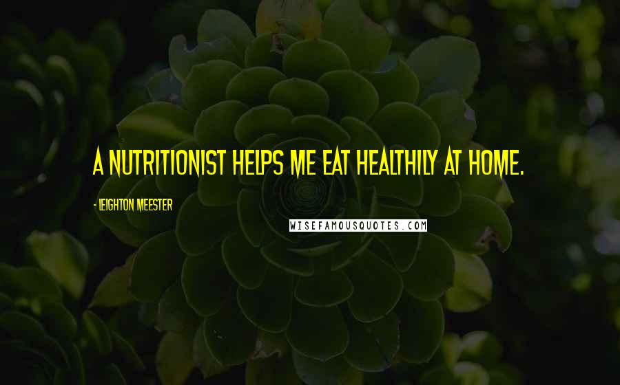 Leighton Meester Quotes: A nutritionist helps me eat healthily at home.