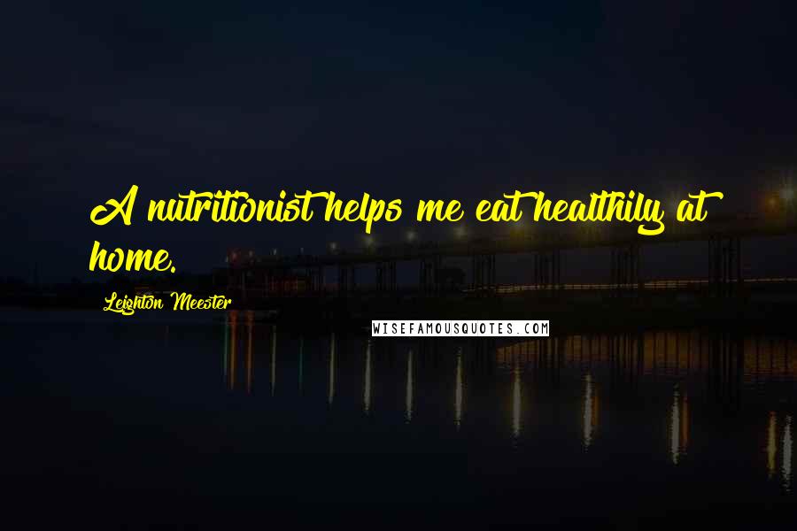 Leighton Meester Quotes: A nutritionist helps me eat healthily at home.