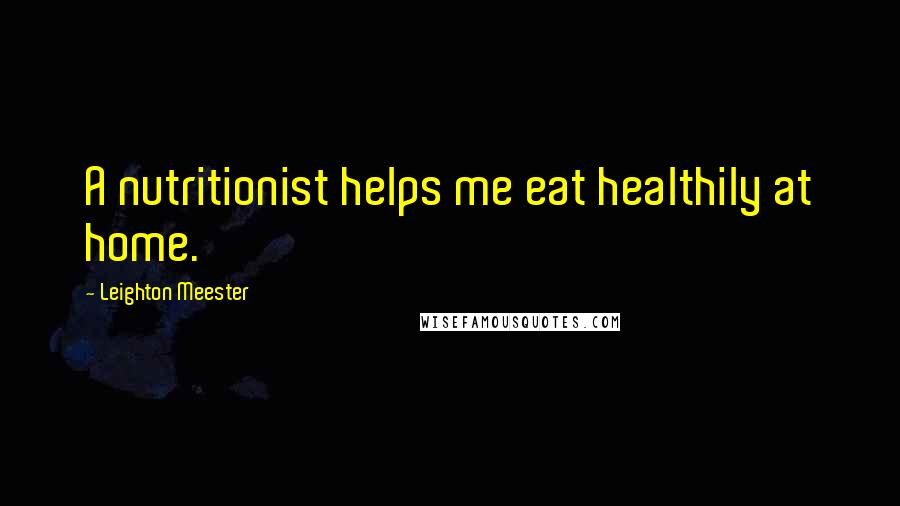 Leighton Meester Quotes: A nutritionist helps me eat healthily at home.