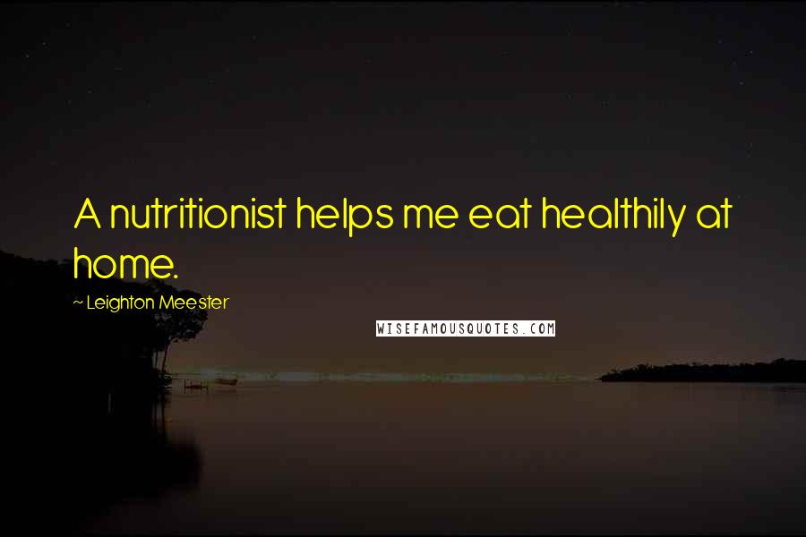 Leighton Meester Quotes: A nutritionist helps me eat healthily at home.