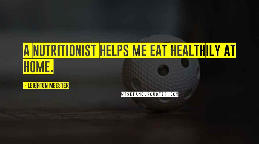 Leighton Meester Quotes: A nutritionist helps me eat healthily at home.