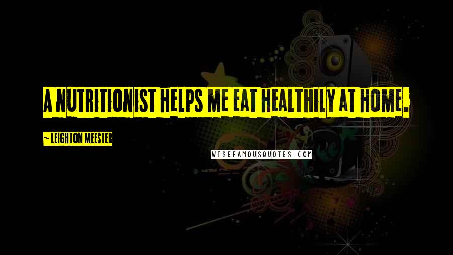 Leighton Meester Quotes: A nutritionist helps me eat healthily at home.