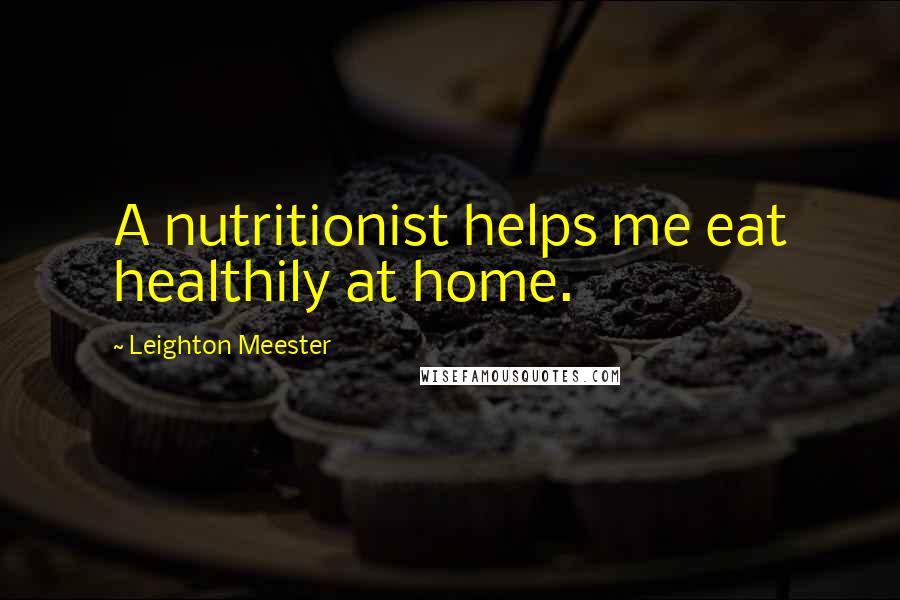 Leighton Meester Quotes: A nutritionist helps me eat healthily at home.