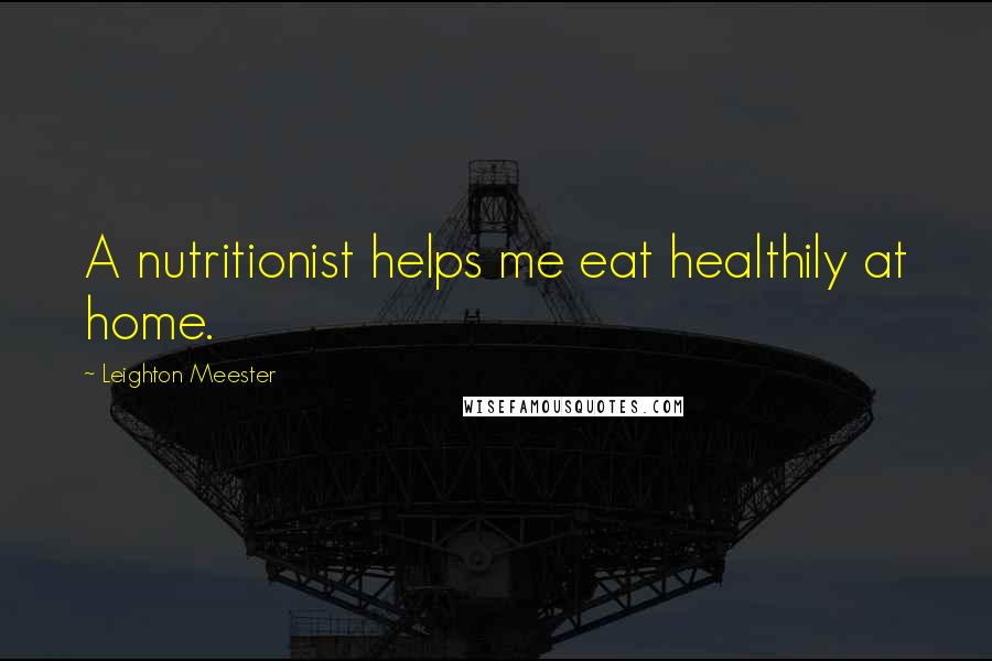 Leighton Meester Quotes: A nutritionist helps me eat healthily at home.