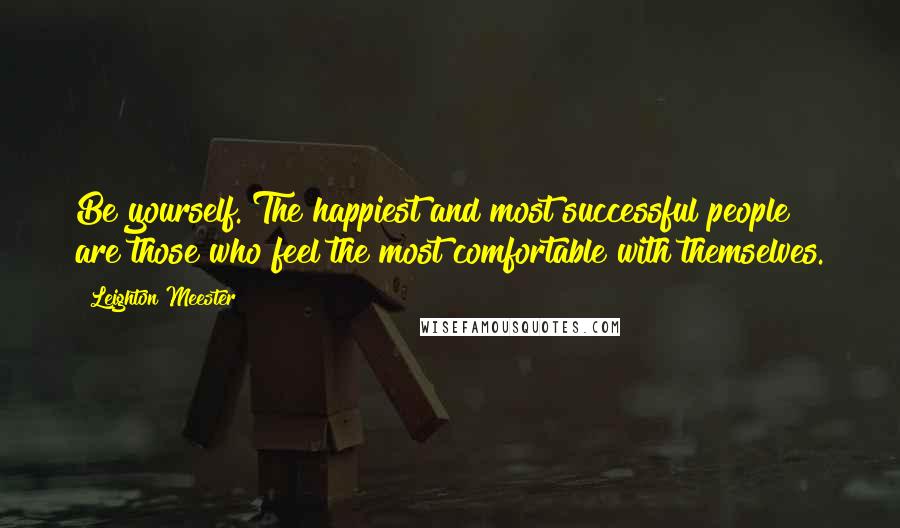 Leighton Meester Quotes: Be yourself. The happiest and most successful people are those who feel the most comfortable with themselves.