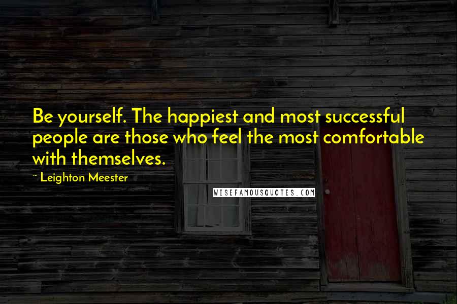 Leighton Meester Quotes: Be yourself. The happiest and most successful people are those who feel the most comfortable with themselves.