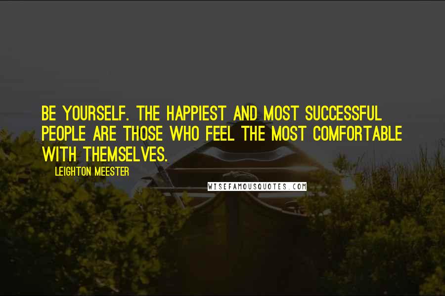 Leighton Meester Quotes: Be yourself. The happiest and most successful people are those who feel the most comfortable with themselves.