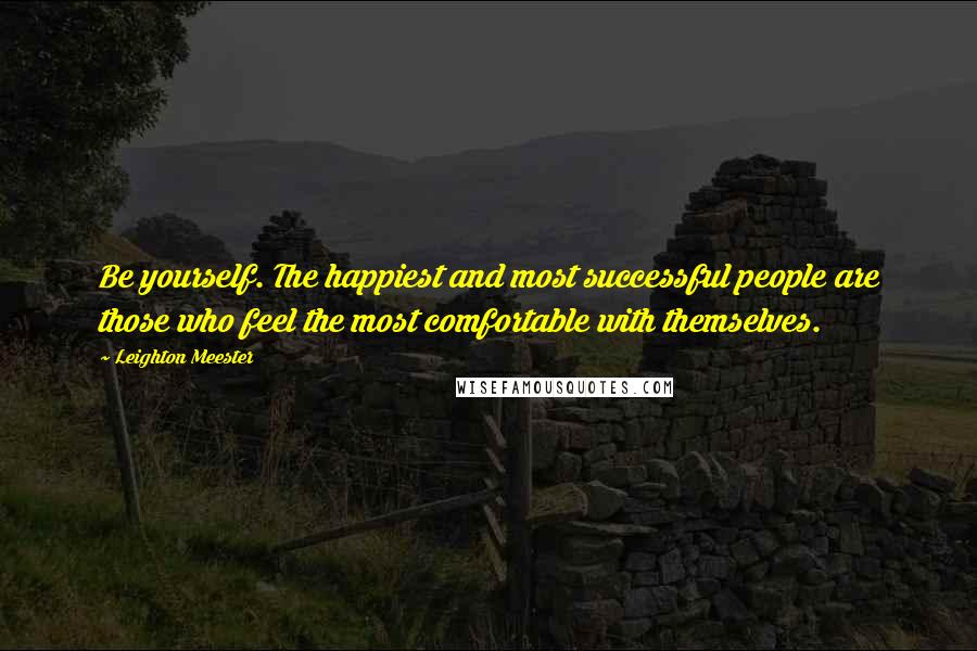 Leighton Meester Quotes: Be yourself. The happiest and most successful people are those who feel the most comfortable with themselves.