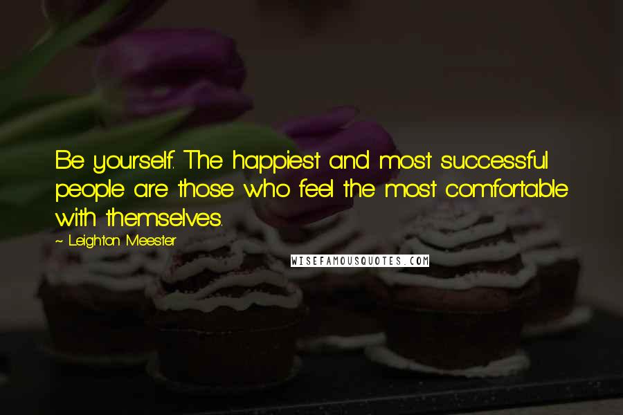 Leighton Meester Quotes: Be yourself. The happiest and most successful people are those who feel the most comfortable with themselves.