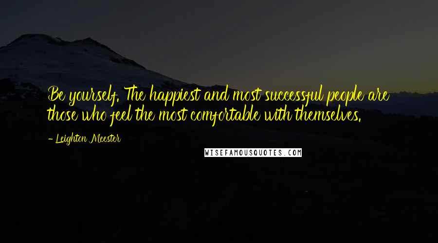 Leighton Meester Quotes: Be yourself. The happiest and most successful people are those who feel the most comfortable with themselves.