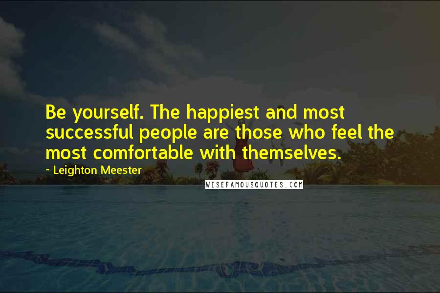Leighton Meester Quotes: Be yourself. The happiest and most successful people are those who feel the most comfortable with themselves.