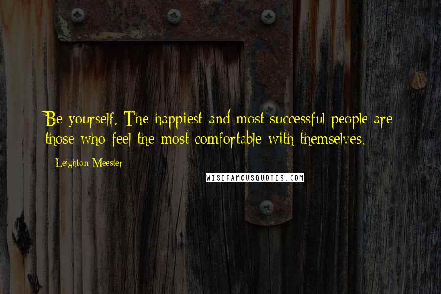Leighton Meester Quotes: Be yourself. The happiest and most successful people are those who feel the most comfortable with themselves.