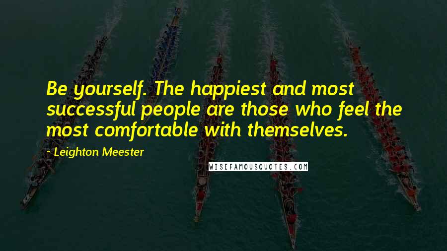 Leighton Meester Quotes: Be yourself. The happiest and most successful people are those who feel the most comfortable with themselves.