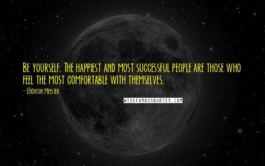 Leighton Meester Quotes: Be yourself. The happiest and most successful people are those who feel the most comfortable with themselves.