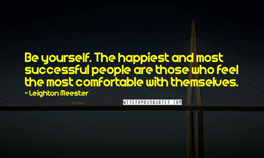 Leighton Meester Quotes: Be yourself. The happiest and most successful people are those who feel the most comfortable with themselves.
