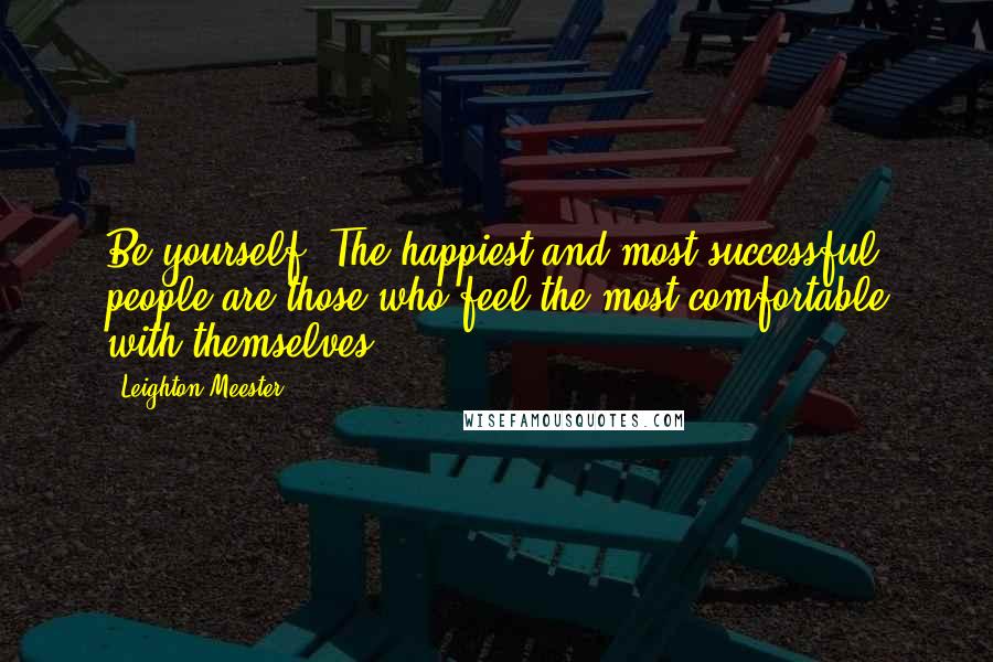 Leighton Meester Quotes: Be yourself. The happiest and most successful people are those who feel the most comfortable with themselves.