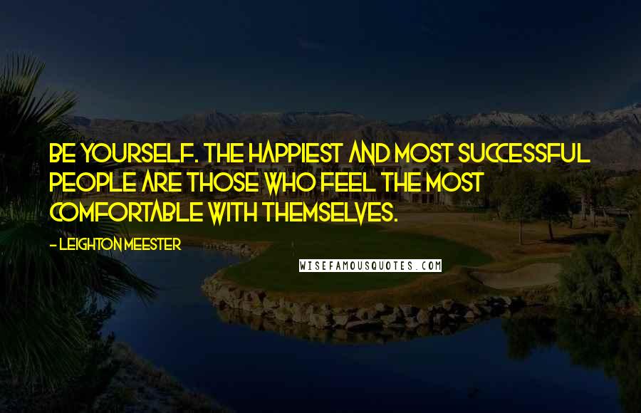 Leighton Meester Quotes: Be yourself. The happiest and most successful people are those who feel the most comfortable with themselves.