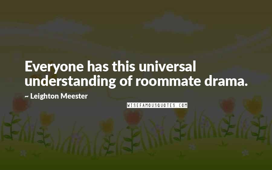 Leighton Meester Quotes: Everyone has this universal understanding of roommate drama.