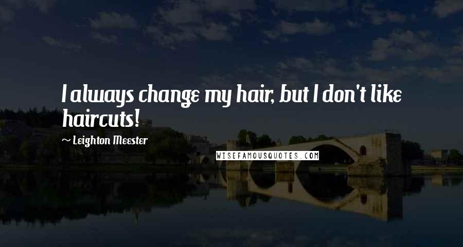 Leighton Meester Quotes: I always change my hair, but I don't like haircuts!