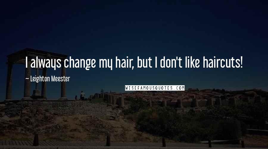 Leighton Meester Quotes: I always change my hair, but I don't like haircuts!