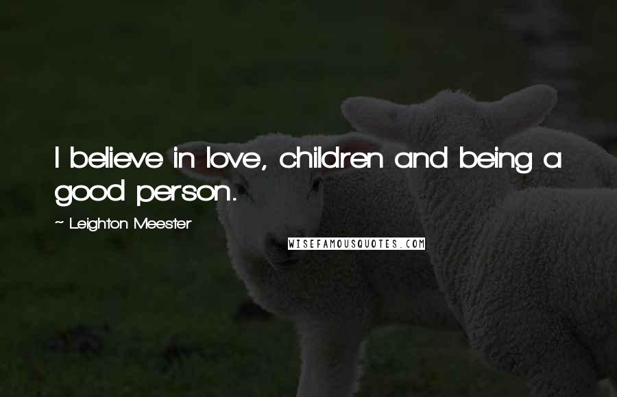 Leighton Meester Quotes: I believe in love, children and being a good person.