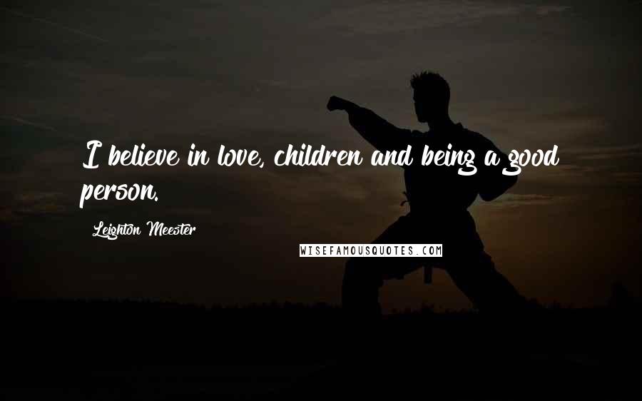 Leighton Meester Quotes: I believe in love, children and being a good person.