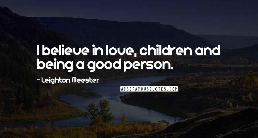 Leighton Meester Quotes: I believe in love, children and being a good person.