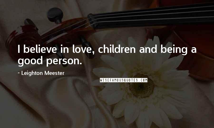 Leighton Meester Quotes: I believe in love, children and being a good person.