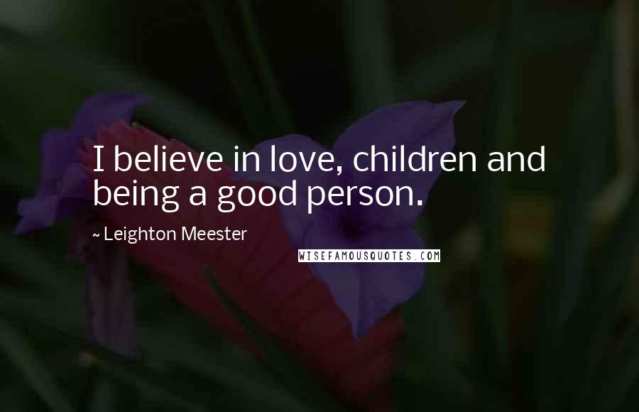 Leighton Meester Quotes: I believe in love, children and being a good person.