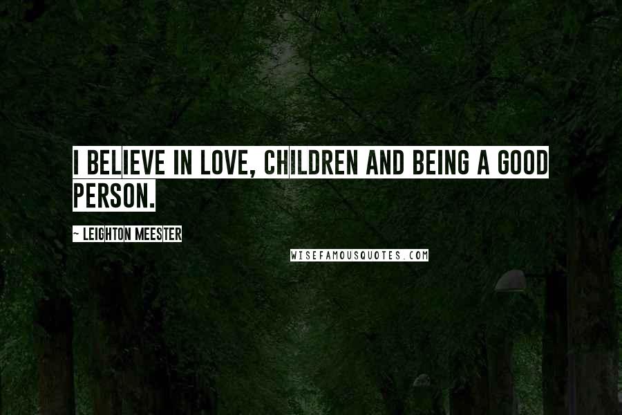 Leighton Meester Quotes: I believe in love, children and being a good person.