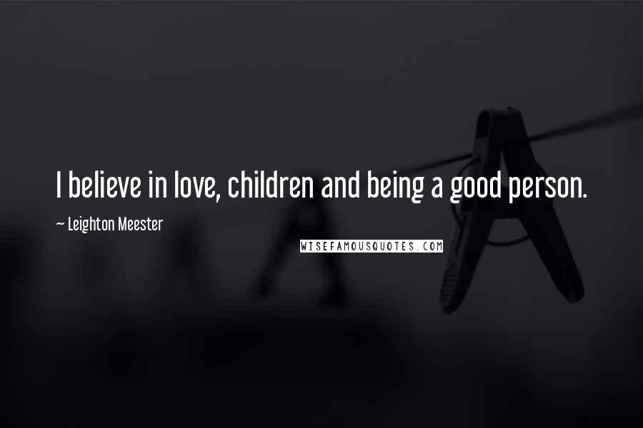 Leighton Meester Quotes: I believe in love, children and being a good person.