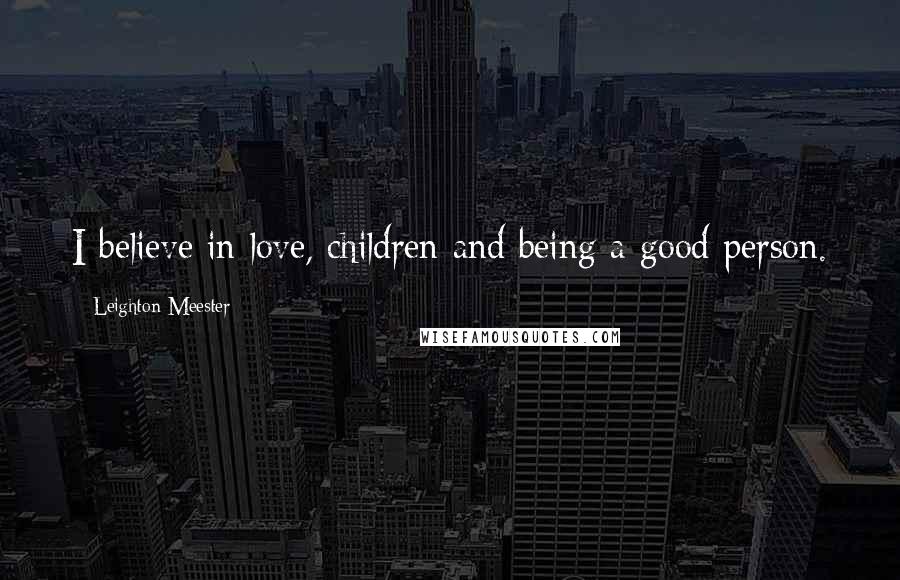 Leighton Meester Quotes: I believe in love, children and being a good person.