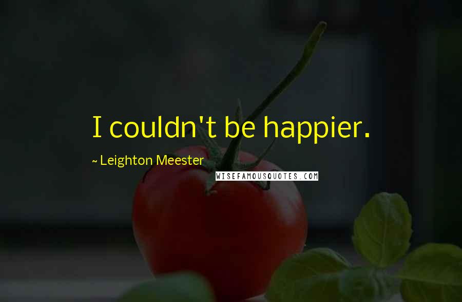 Leighton Meester Quotes: I couldn't be happier.