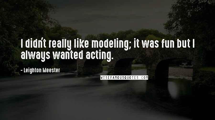 Leighton Meester Quotes: I didn't really like modeling; it was fun but I always wanted acting.