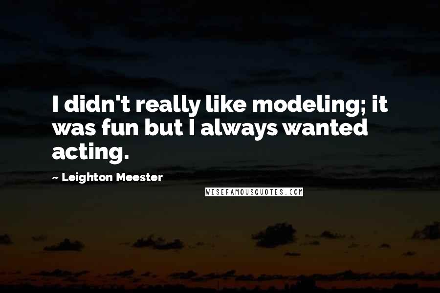 Leighton Meester Quotes: I didn't really like modeling; it was fun but I always wanted acting.