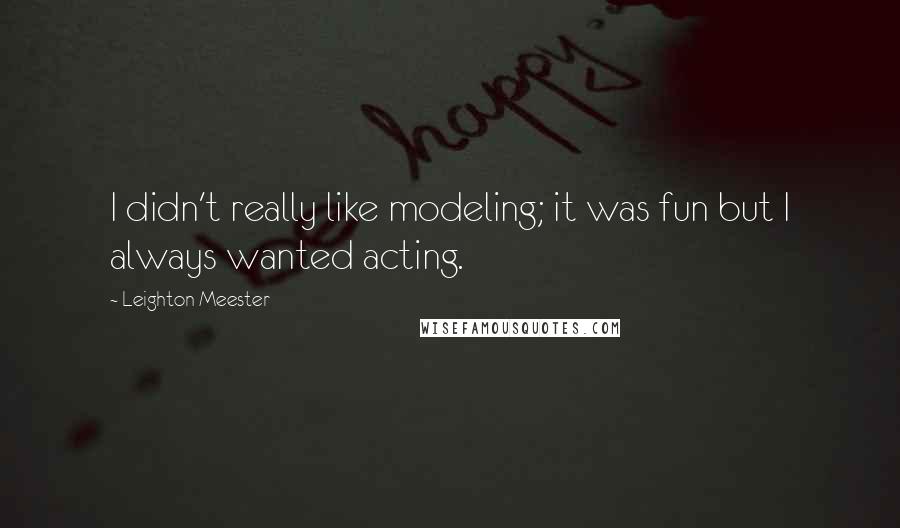 Leighton Meester Quotes: I didn't really like modeling; it was fun but I always wanted acting.