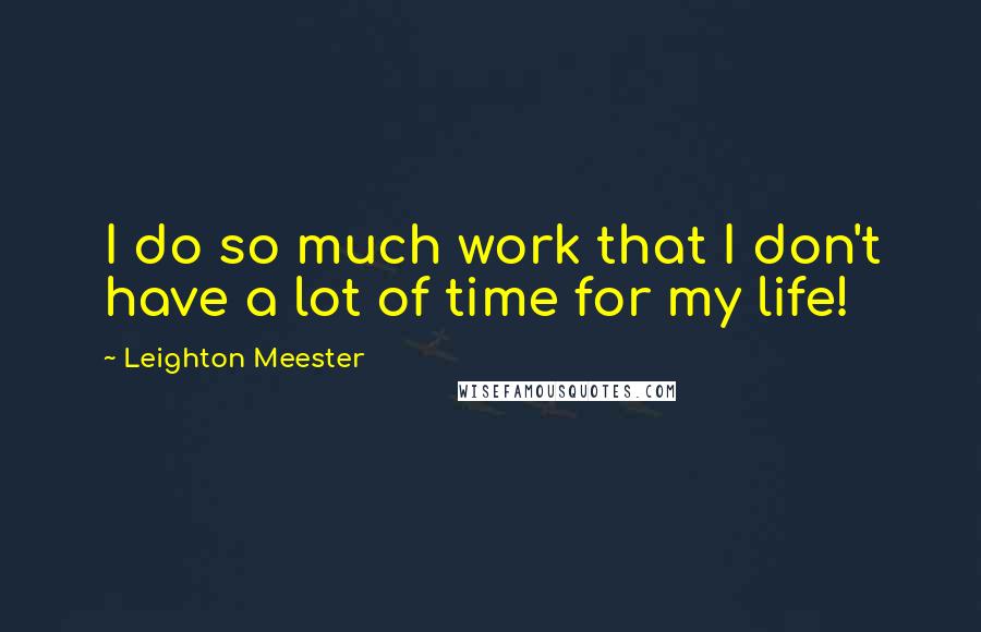 Leighton Meester Quotes: I do so much work that I don't have a lot of time for my life!