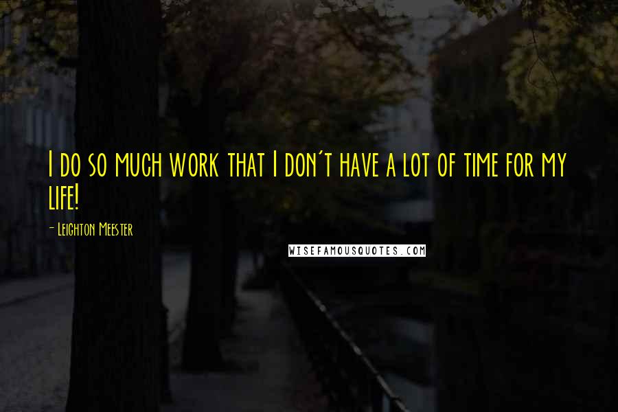 Leighton Meester Quotes: I do so much work that I don't have a lot of time for my life!