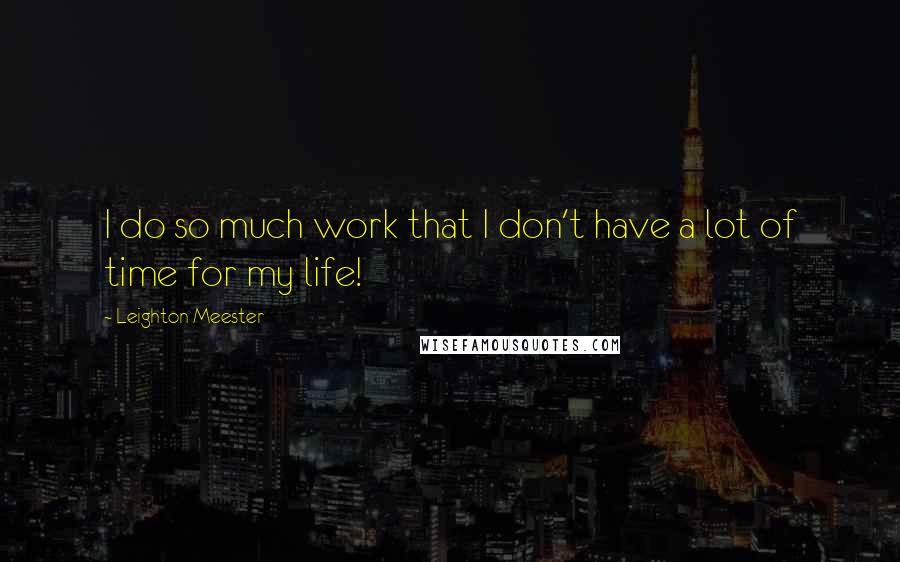 Leighton Meester Quotes: I do so much work that I don't have a lot of time for my life!