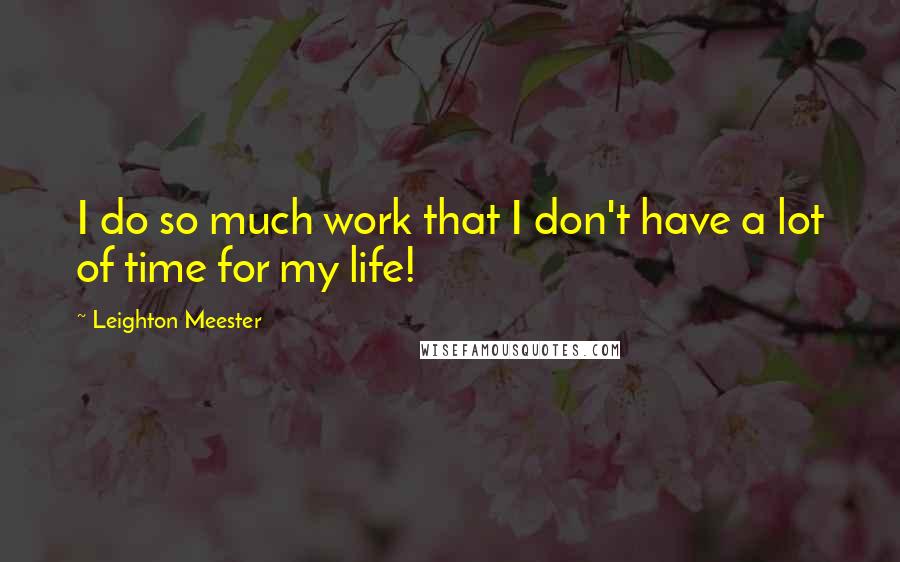 Leighton Meester Quotes: I do so much work that I don't have a lot of time for my life!