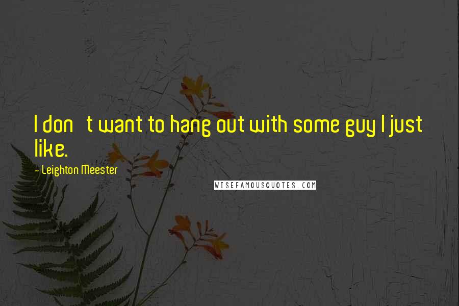 Leighton Meester Quotes: I don't want to hang out with some guy I just like.