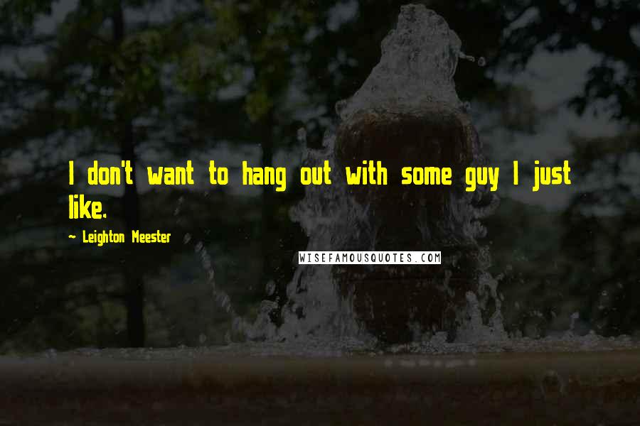 Leighton Meester Quotes: I don't want to hang out with some guy I just like.