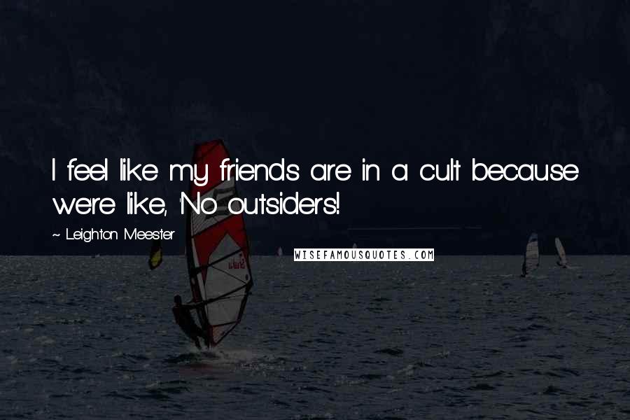 Leighton Meester Quotes: I feel like my friends are in a cult because we're like, 'No outsiders!