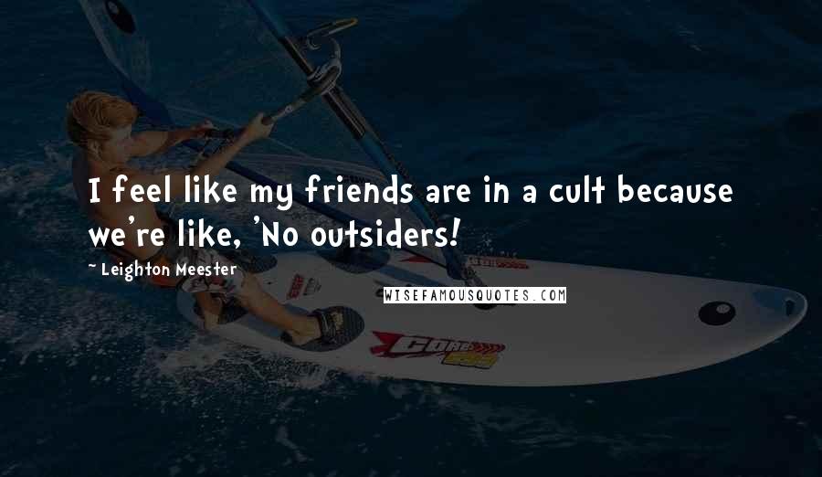Leighton Meester Quotes: I feel like my friends are in a cult because we're like, 'No outsiders!