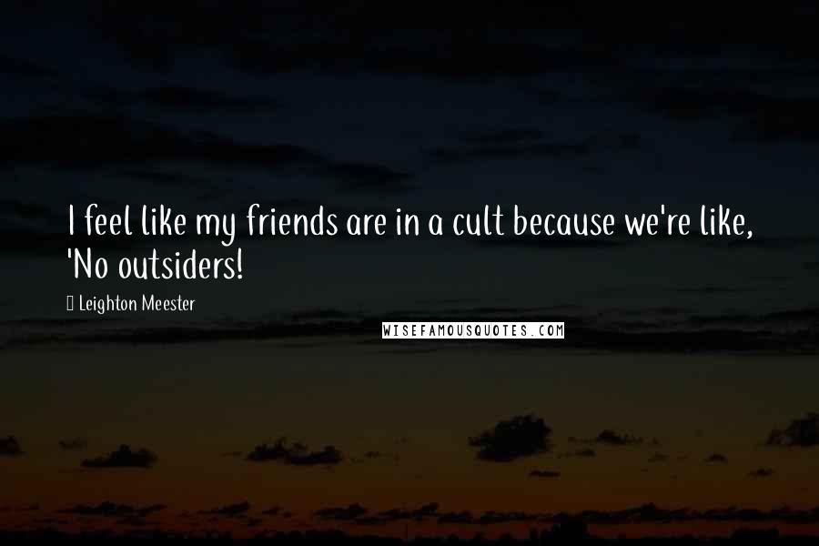 Leighton Meester Quotes: I feel like my friends are in a cult because we're like, 'No outsiders!
