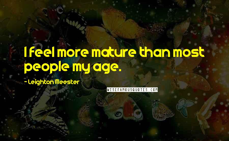 Leighton Meester Quotes: I feel more mature than most people my age.