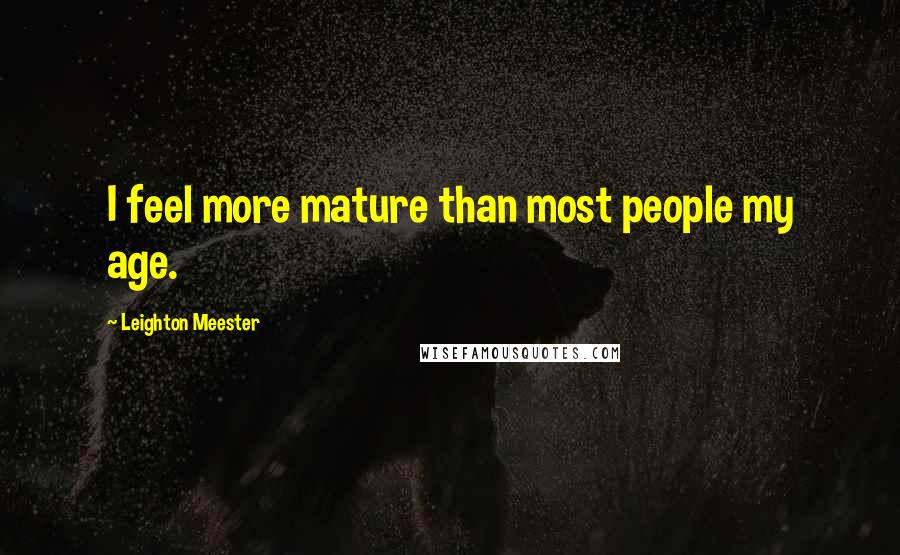 Leighton Meester Quotes: I feel more mature than most people my age.