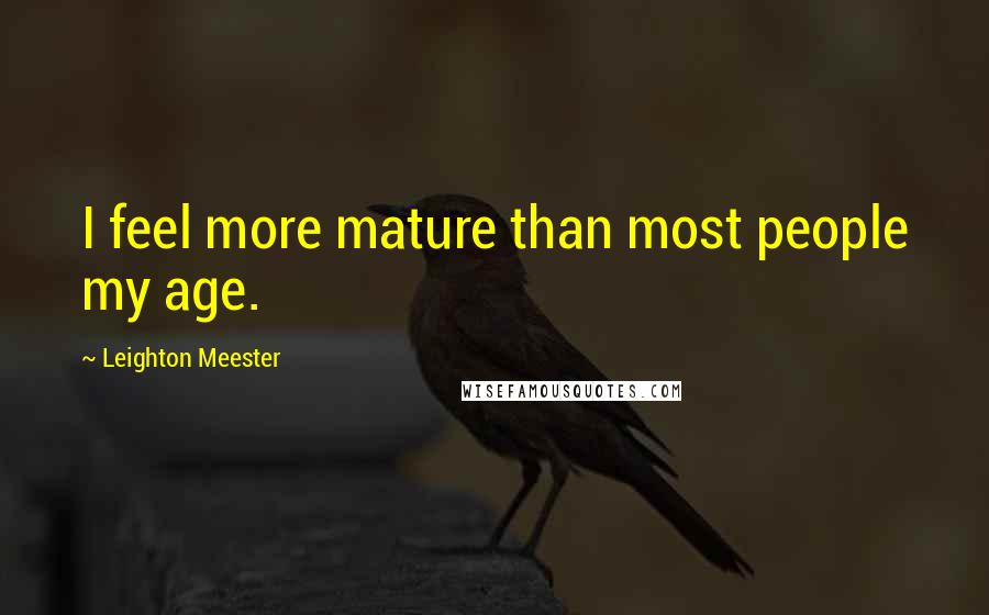 Leighton Meester Quotes: I feel more mature than most people my age.